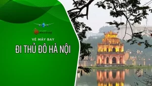 Vé máy bay đi Hà Nội: hành trình đến trái tim Việt Nam – Giá tốt – Liên hệ ngay đặt vé